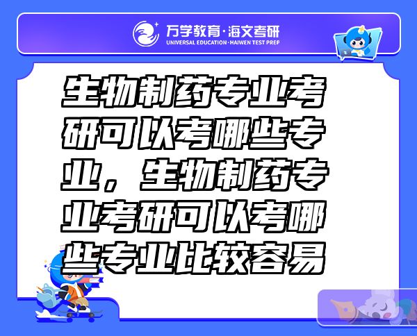 生物制药专业考研可以考哪些专业，生物制药专业考研可以考哪些专业比较容易