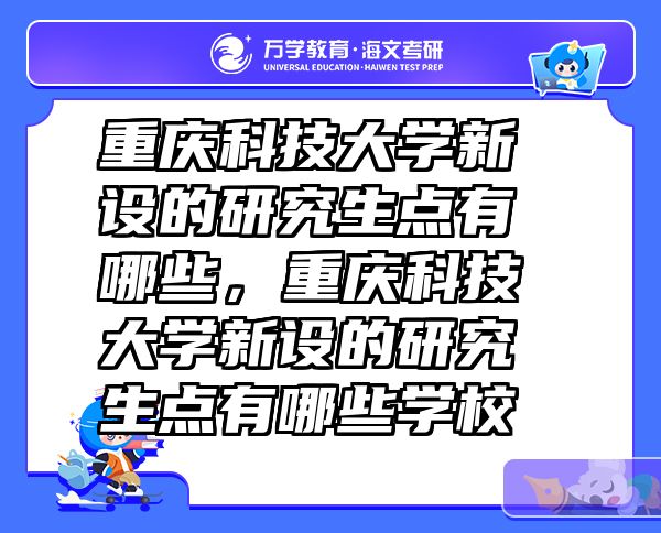 重庆科技大学新设的研究生点有哪些，重庆科技大学新设的研究生点有哪些学校