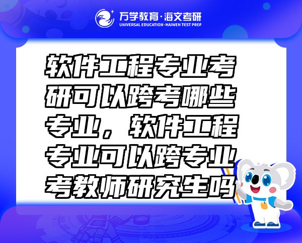 软件工程专业考研可以跨考哪些专业，软件工程专业可以跨专业考教师研究生吗