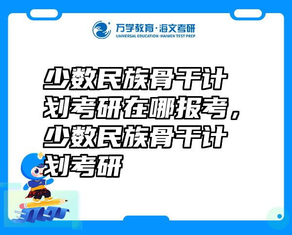 少数民族骨干计划考研在哪报考，少数民族骨干计划考研