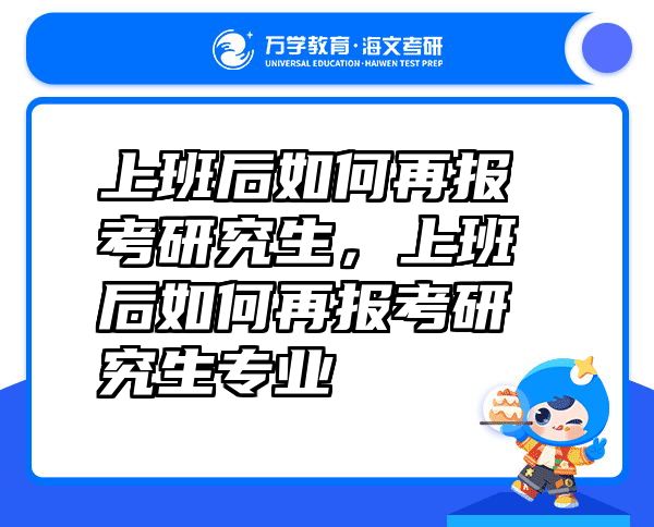 上班后如何再报考研究生，上班后如何再报考研究生专业