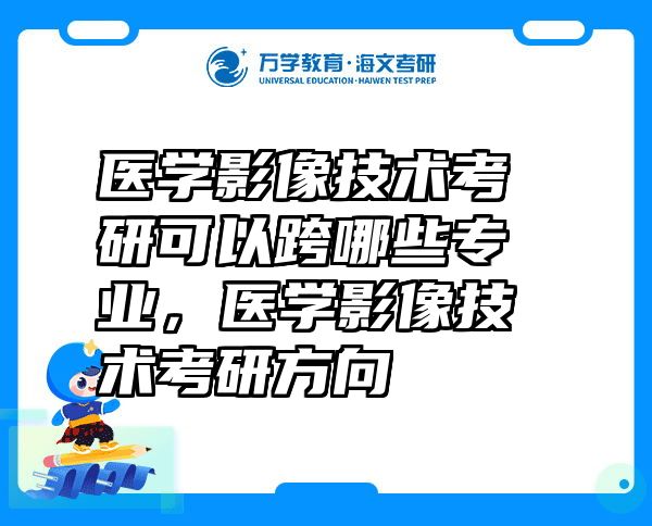 医学影像技术考研可以跨哪些专业，医学影像技术考研方向