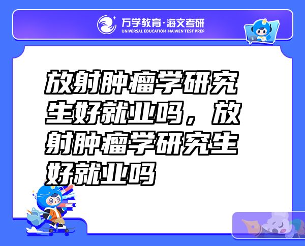 放射肿瘤学研究生好就业吗，放射肿瘤学研究生好就业吗