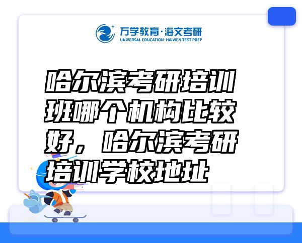 哈尔滨考研培训班哪个机构比较好，哈尔滨考研培训学校地址