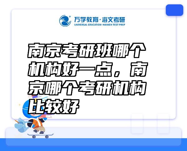 南京考研班哪个机构好一点，南京哪个考研机构比较好