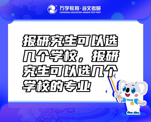 报研究生可以选几个学校，报研究生可以选几个学校的专业