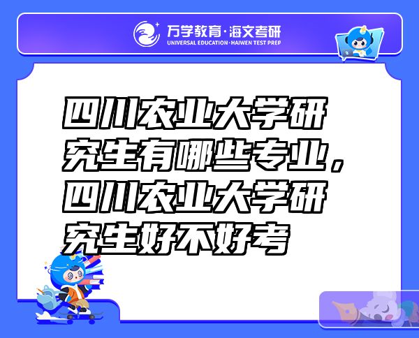 四川农业大学研究生有哪些专业，四川农业大学研究生好不好考