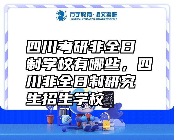 四川考研非全日制学校有哪些，四川非全日制研究生招生学校