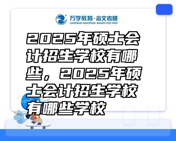 2025年硕士会计招生学校有哪些，2025年硕士会计招生学校有哪些学校