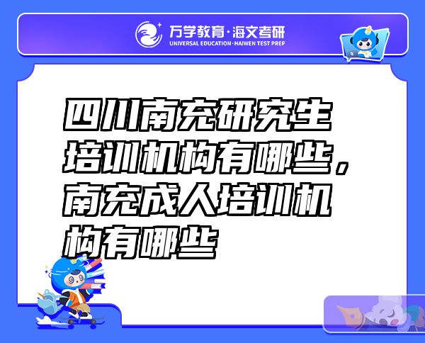 四川南充研究生培训机构有哪些，南充成人培训机构有哪些