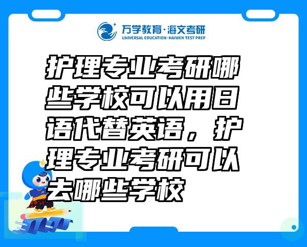 护理专业考研哪些学校可以用日语代替英语，护理专业考研可以去哪些学校