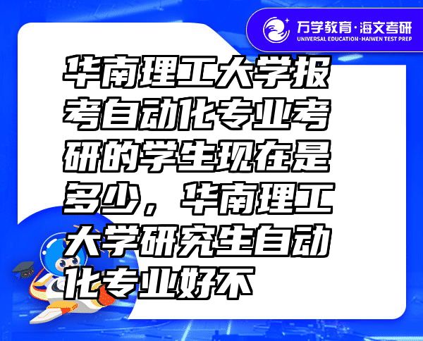 华南理工大学报考自动化专业考研的学生现在是多少，华南理工大学研究生自动化专业好不