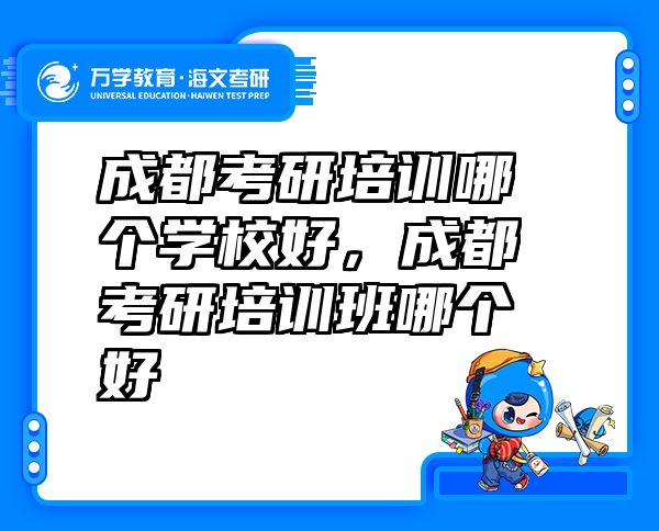 成都考研培训哪个学校好，成都考研培训班哪个好