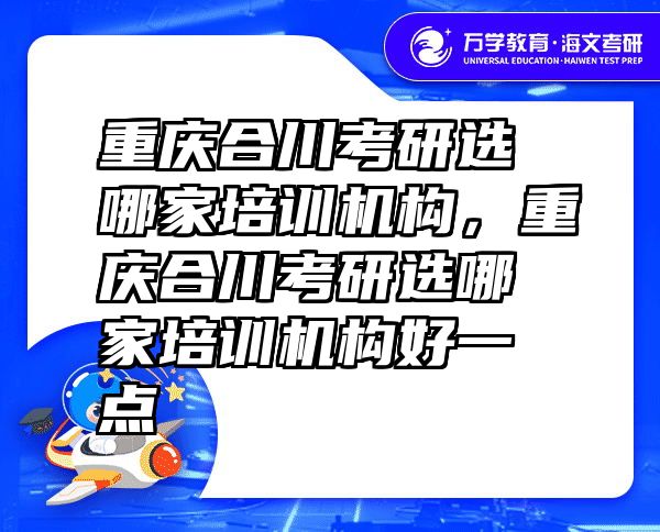 重庆合川考研选哪家培训机构，重庆合川考研选哪家培训机构好一点