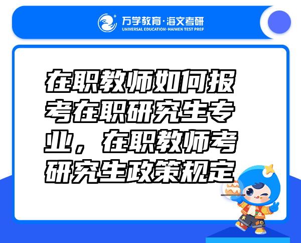 在职教师如何报考在职研究生专业，在职教师考研究生政策规定