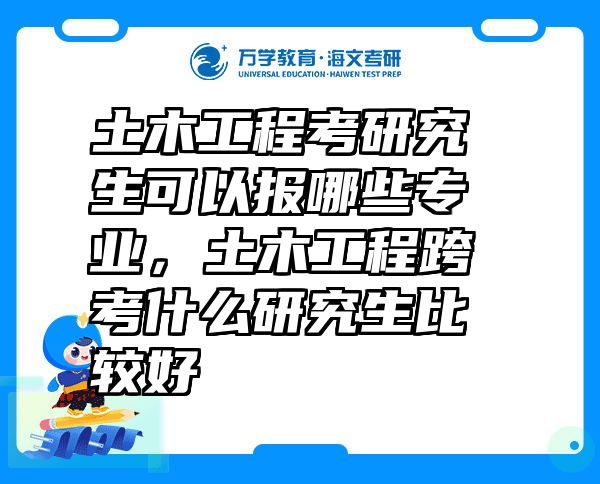 土木工程考研究生可以报哪些专业，土木工程跨考什么研究生比较好