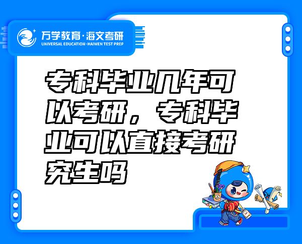 专科毕业几年可以考研，专科毕业可以直接考研究生吗