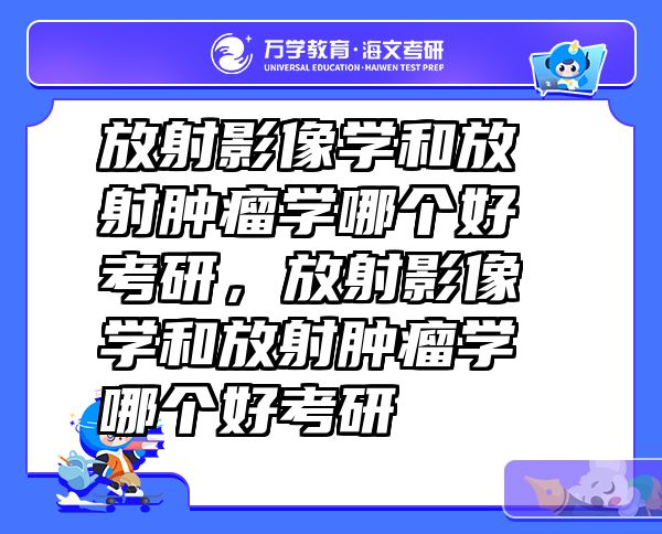 放射影像学和放射肿瘤学哪个好考研，放射影像学和放射肿瘤学哪个好考研