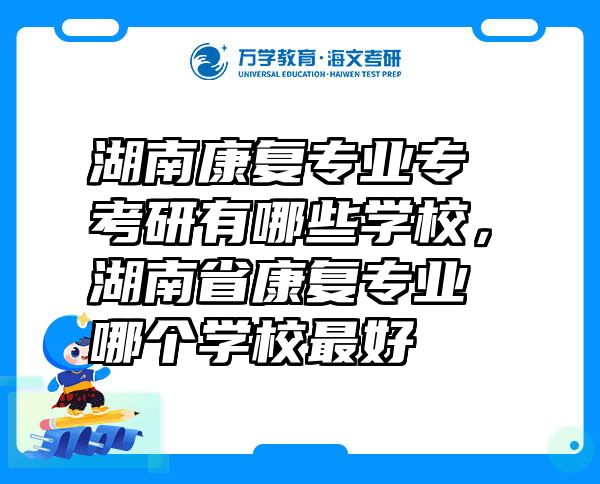 湖南康复专业专考研有哪些学校，湖南省康复专业哪个学校最好