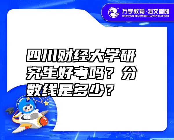 四川财经大学研究生好考吗？分数线是多少？