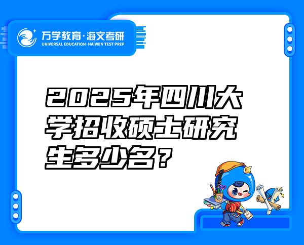 2025年四川大学招收硕士研究生多少名？