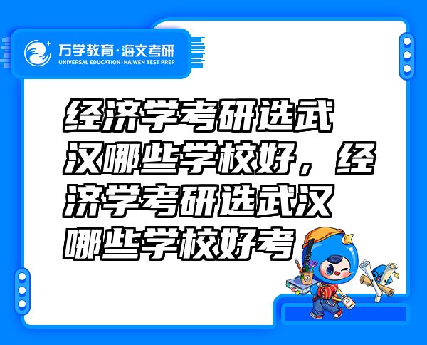 经济学考研选武汉哪些学校好，经济学考研选武汉哪些学校好考