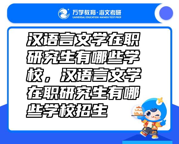 汉语言文学在职研究生有哪些学校，汉语言文学在职研究生有哪些学校招生