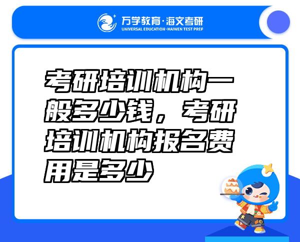 考研培训机构一般多少钱，考研培训机构报名费用是多少