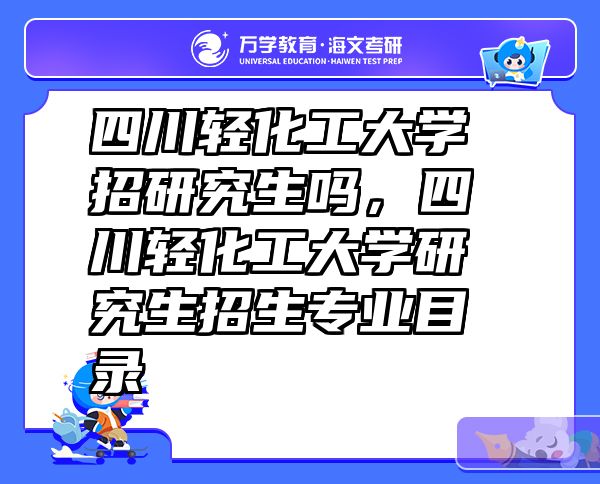 四川轻化工大学招研究生吗，四川轻化工大学研究生招生专业目录