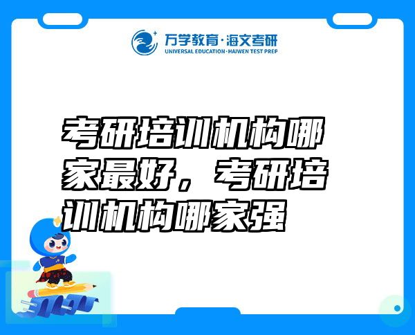 考研培训机构哪家最好，考研培训机构哪家强