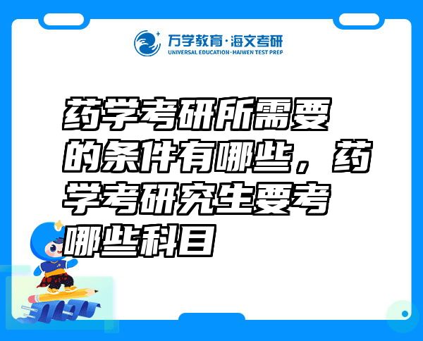 药学考研所需要的条件有哪些，药学考研究生要考哪些科目