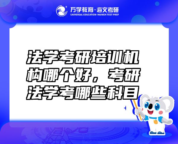 法学考研培训机构哪个好，考研法学考哪些科目