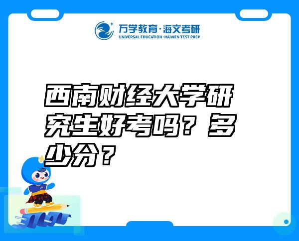 西南财经大学研究生好考吗？多少分？