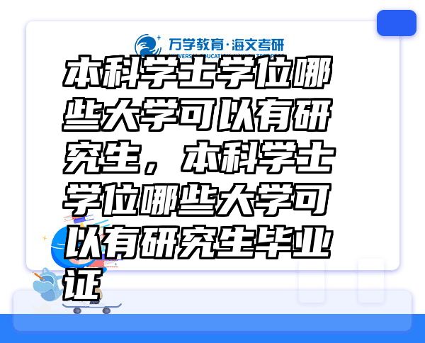 本科学士学位哪些大学可以有研究生，本科学士学位哪些大学可以有研究生毕业证