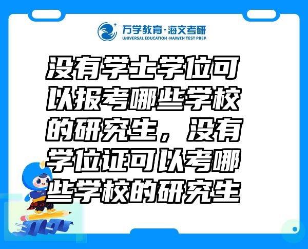 没有学士学位可以报考哪些学校的研究生，没有学位证可以考哪些学校的研究生