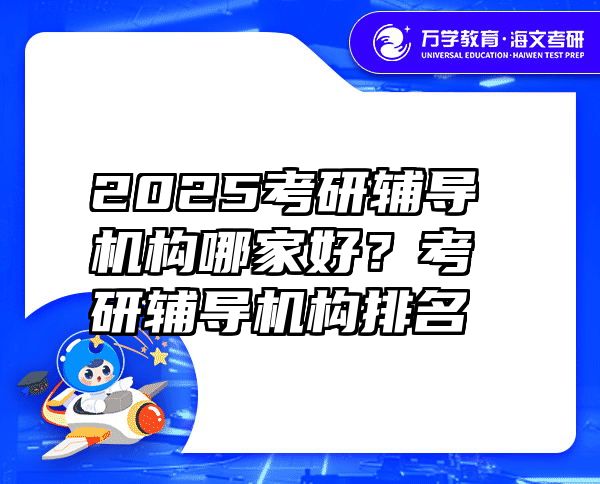 2025考研辅导机构哪家好？考研辅导机构排名