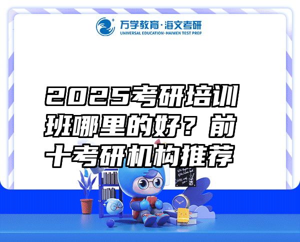 2025考研培训班哪里的好？前十考研机构推荐