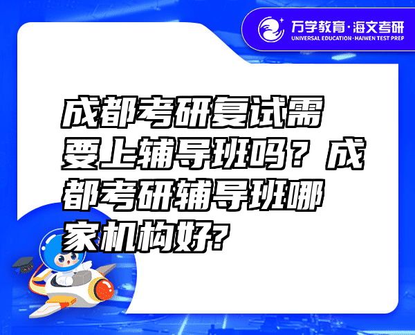 成都考研复试需要上辅导班吗？成都考研辅导班哪家机构好?