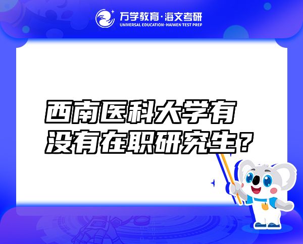 西南医科大学有没有在职研究生？